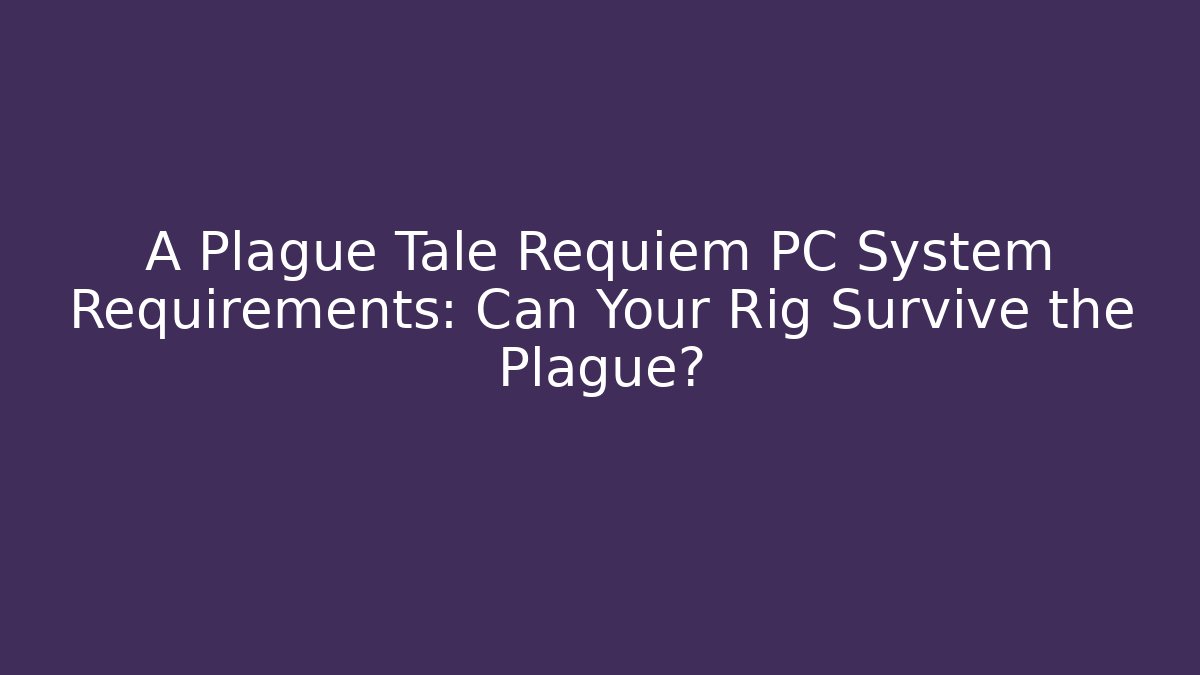A Plague Tale Requiem PC System Requirements: Can Your Rig Survive the Plague? - Critter Realm