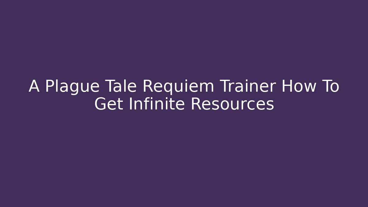 A Plague Tale Requiem Trainer How To Get Infinite Resources