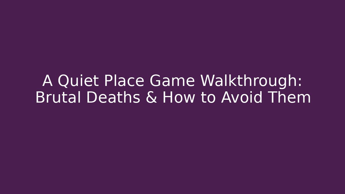 A Quiet Place Game Walkthrough: Brutal Deaths & How to Avoid Them