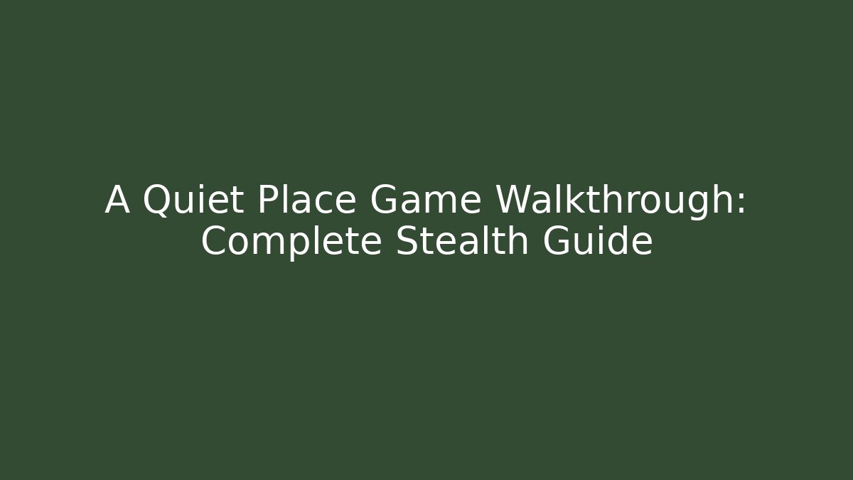 A Quiet Place Game Walkthrough: Complete Stealth Guide