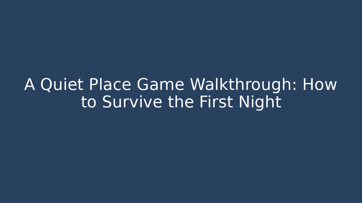 A Quiet Place Game Walkthrough: How to Survive the First Night