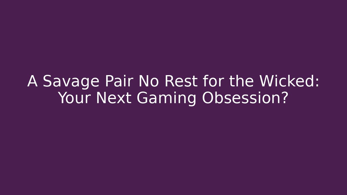 A Savage Pair No Rest for the Wicked: Your Next Gaming Obsession?