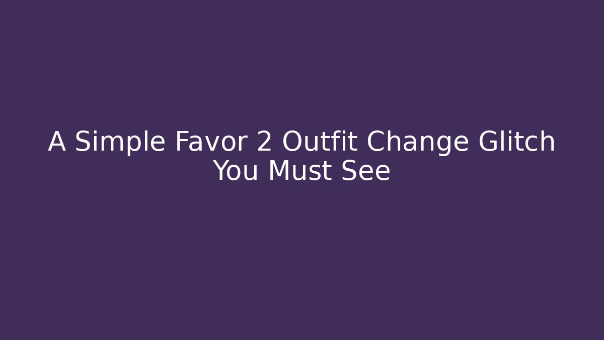 A Simple Favor 2 Outfit Change Glitch You Must See