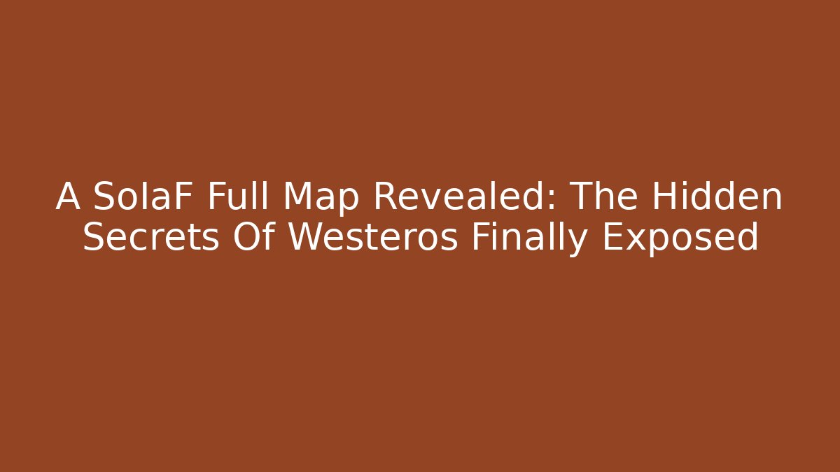 A SoIaF Full Map Revealed: The Hidden Secrets Of Westeros Finally Exposed