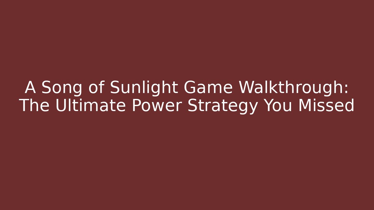 A Song of Sunlight Game Walkthrough: The Ultimate Power Strategy You Missed