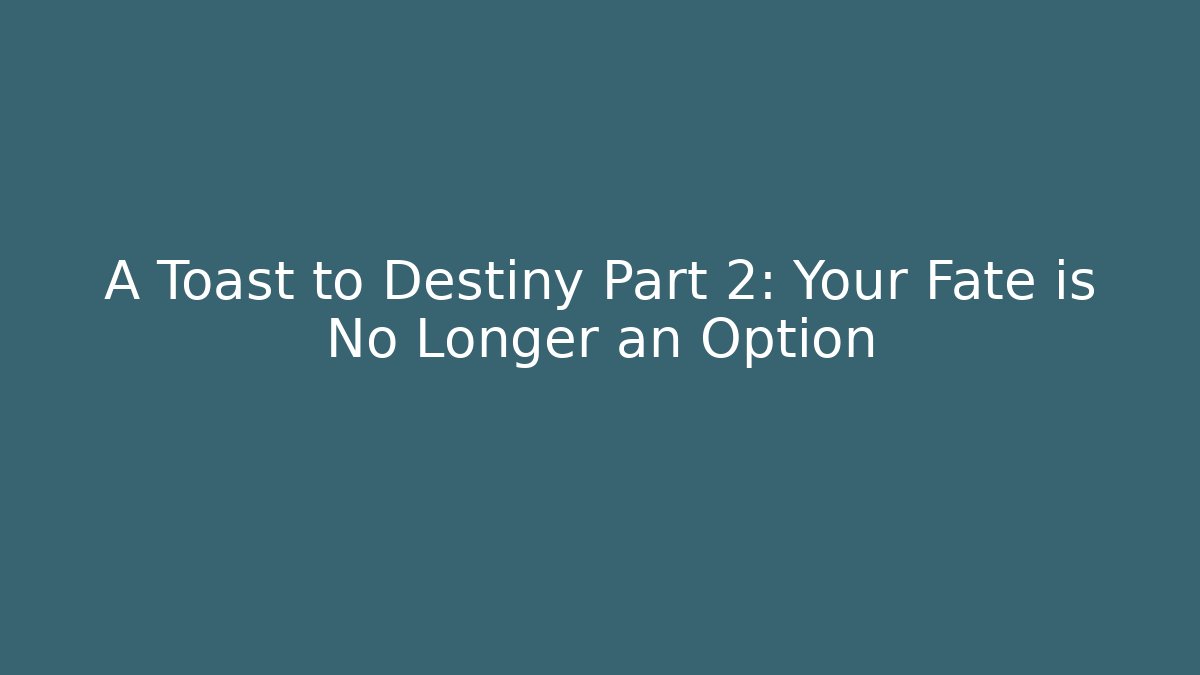 A Toast to Destiny Part 2: Your Fate is No Longer an Option