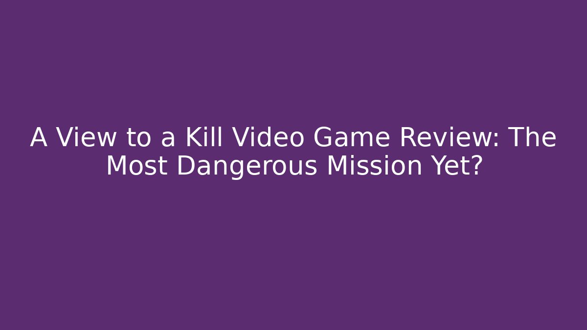 A View to a Kill Video Game Review: The Most Dangerous Mission Yet?