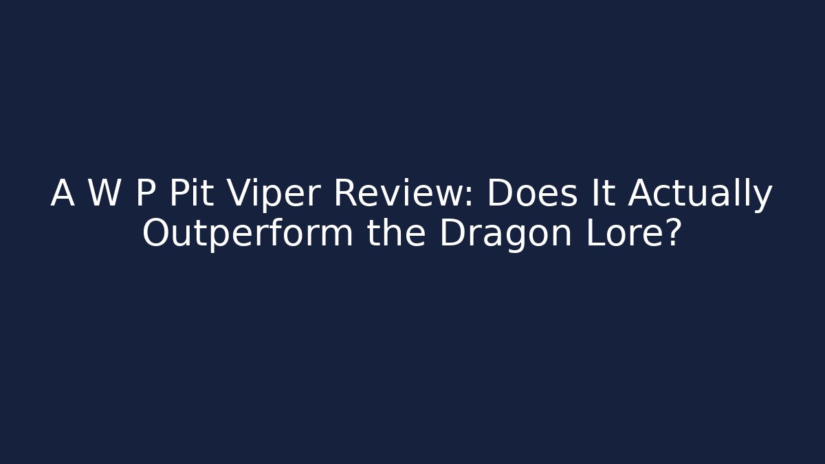 A W P Pit Viper Review: Does It Actually Outperform the Dragon Lore?