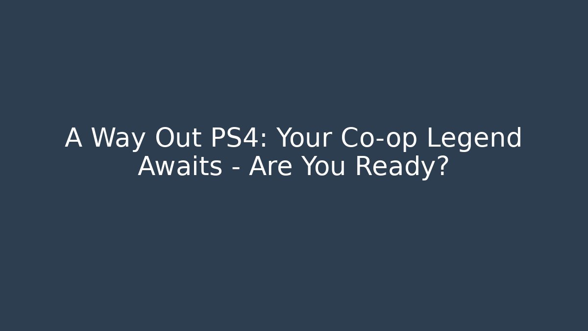 A Way Out PS4: Your Co-op Legend Awaits – Are You Ready?