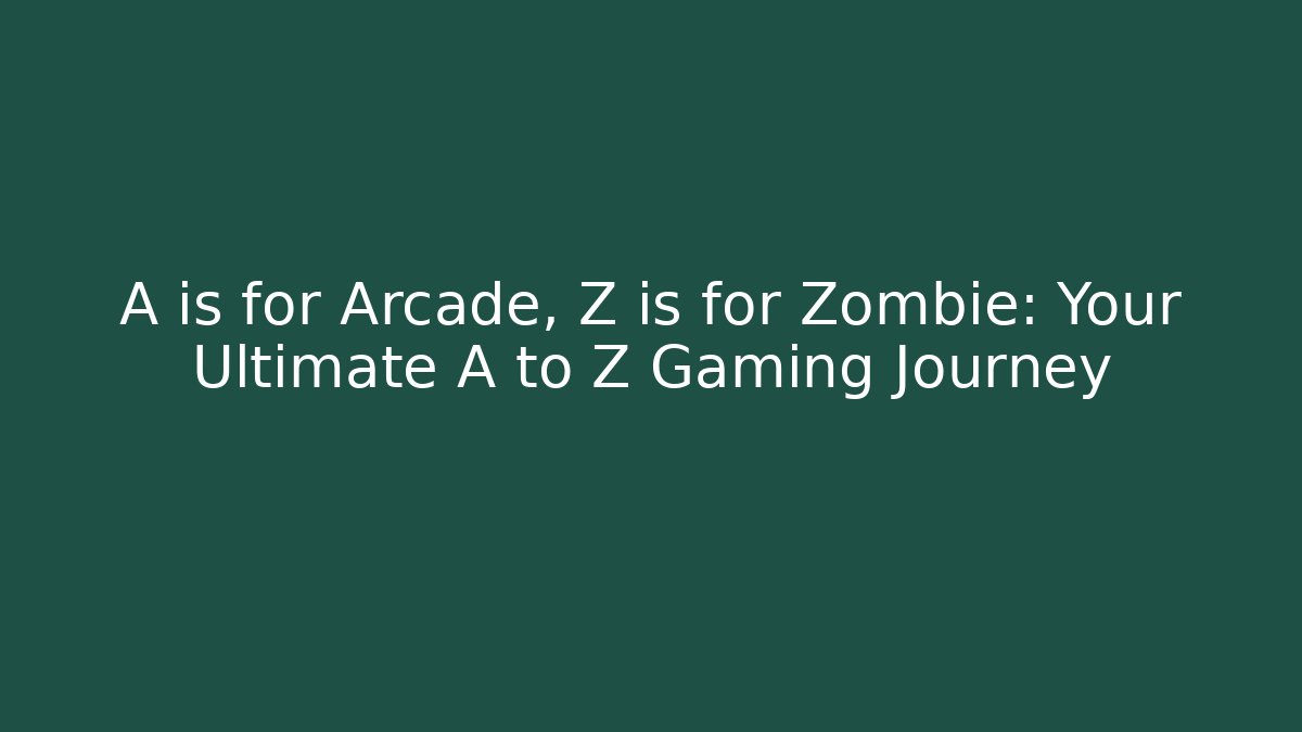 A is for Arcade, Z is for Zombie: Your Ultimate A to Z Gaming Journey