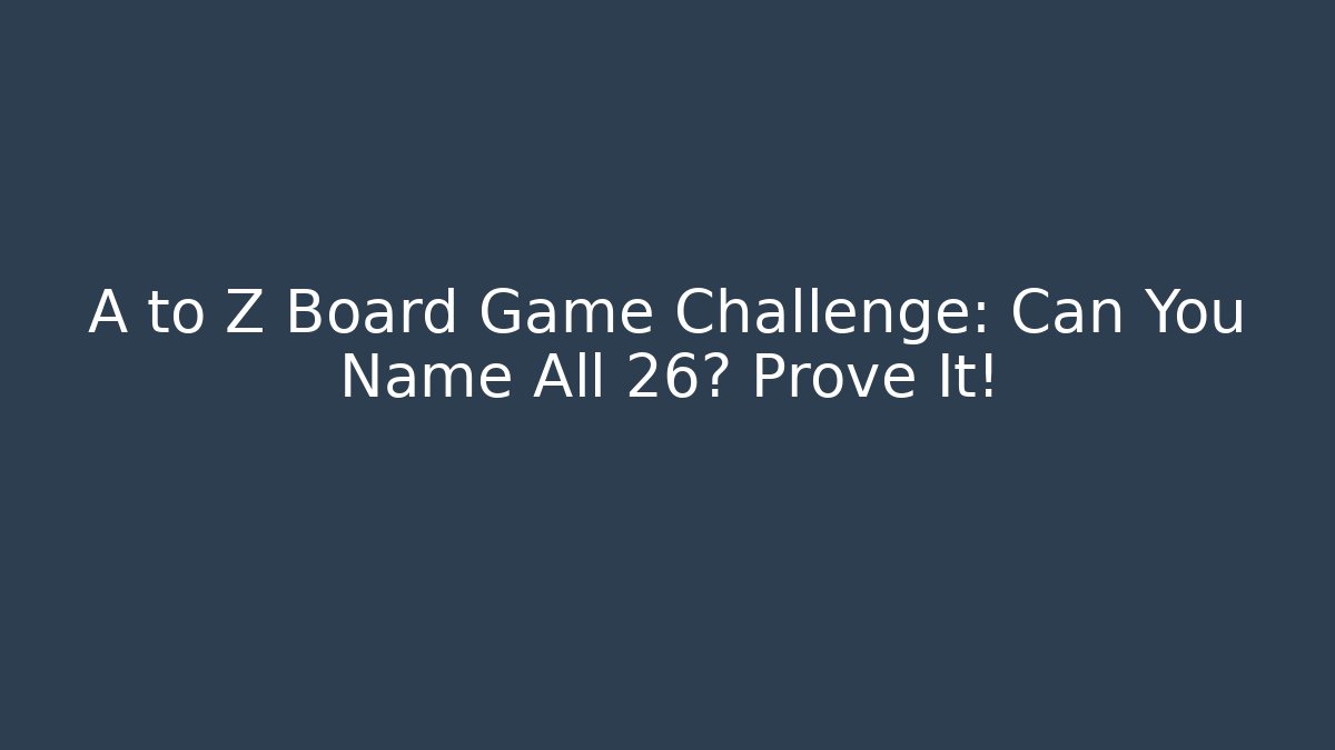 A to Z Board Game Challenge: Can You Name All 26? Prove It! - Critter Realm