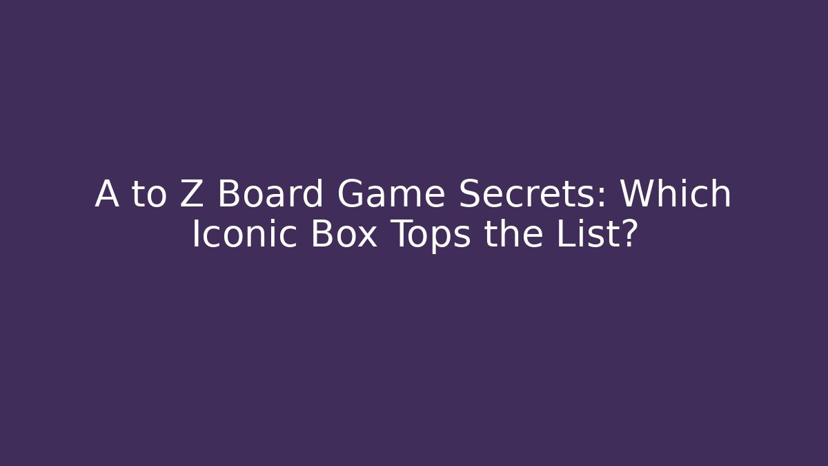 A to Z Board Game Secrets: Which Iconic Box Tops the List?