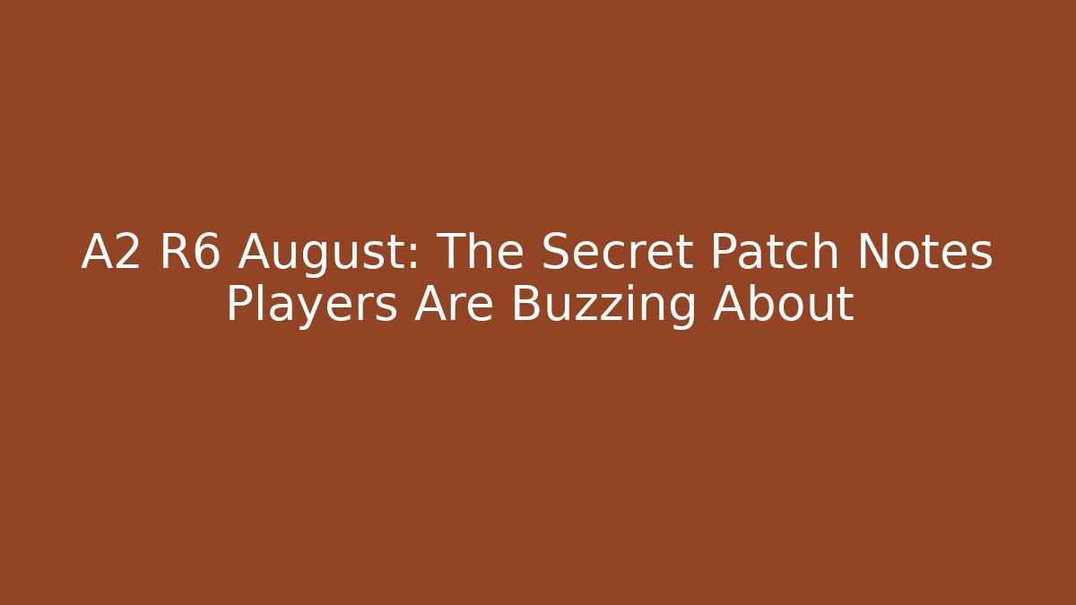 A2 R6 August: The Secret Patch Notes Players Are Buzzing About - Critter Realm