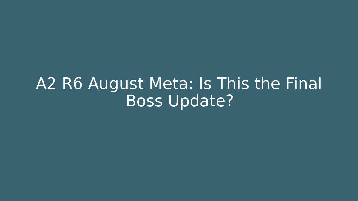 A2 R6 August Meta: Is This the Final Boss Update?