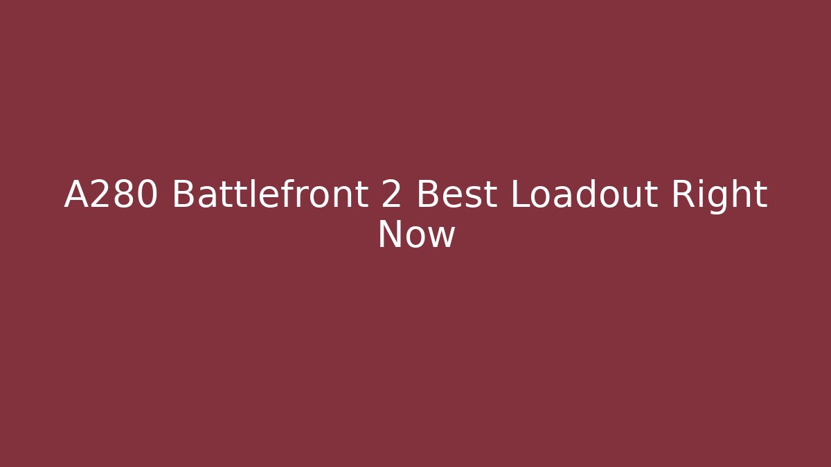 A280 Battlefront 2 Best Loadout Right Now - Critter Realm
