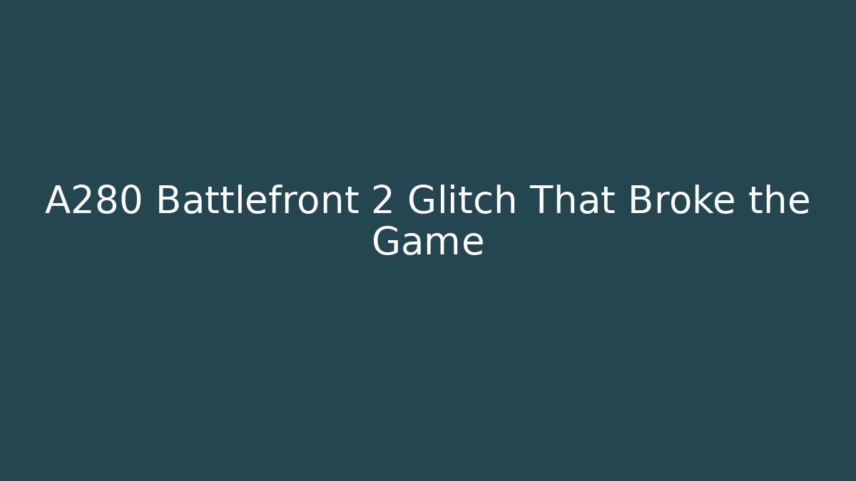 A280 Battlefront 2 Glitch That Broke the Game