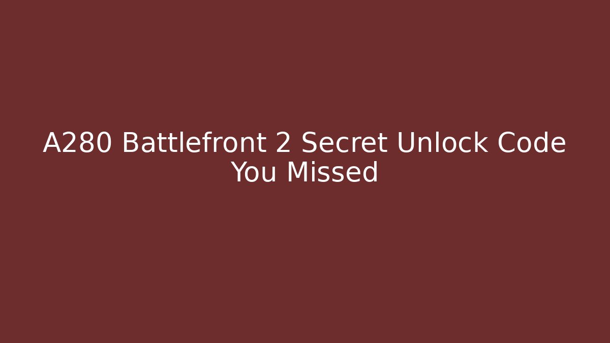 A280 Battlefront 2 Secret Unlock Code You Missed