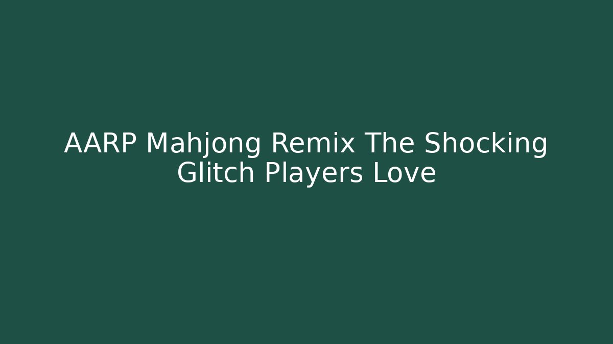 AARP Mahjong Remix The Shocking Glitch Players Love