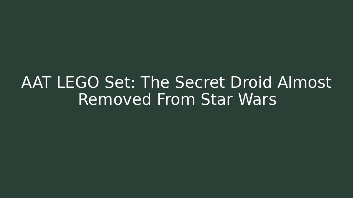 AAT LEGO Set: The Secret Droid Almost Removed From Star Wars
