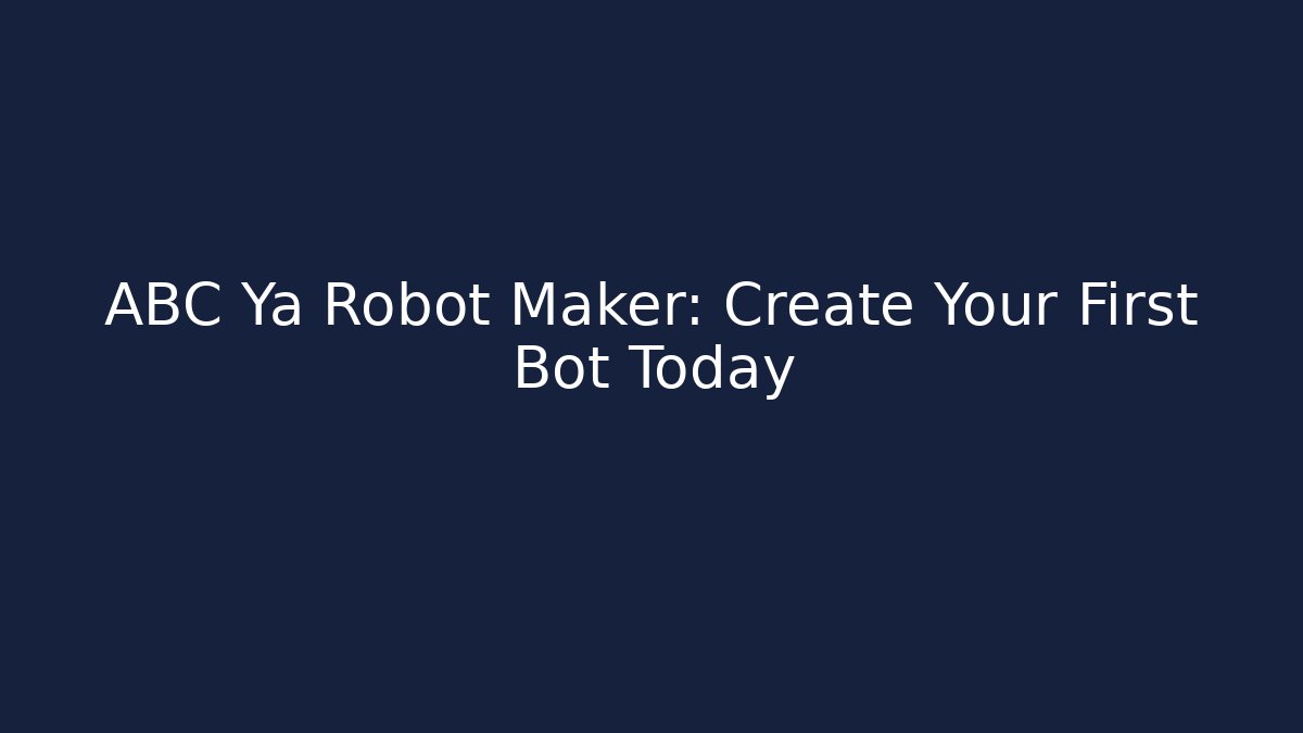 ABC Ya Robot Maker: Create Your First Bot Today