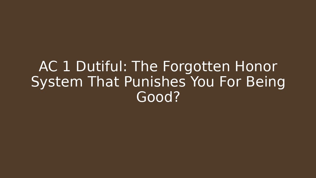 AC 1 Dutiful: The Forgotten Honor System That Punishes You For Being Good?