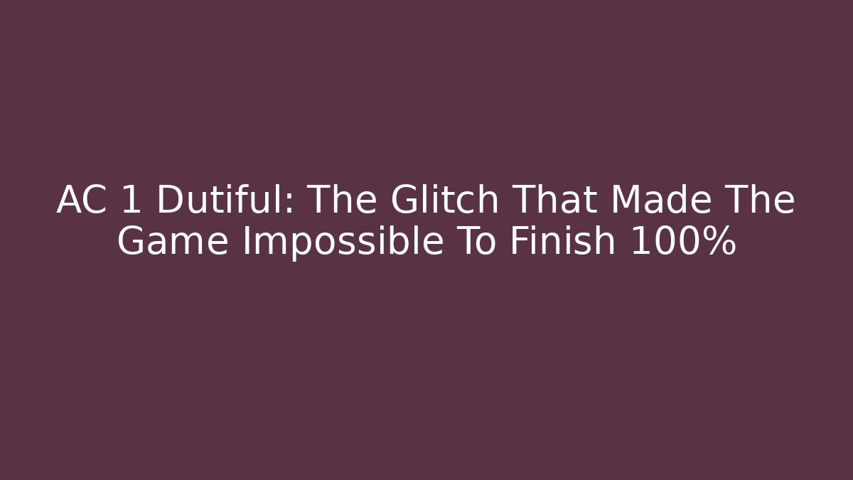 AC 1 Dutiful: The Glitch That Made The Game Impossible To Finish 100%