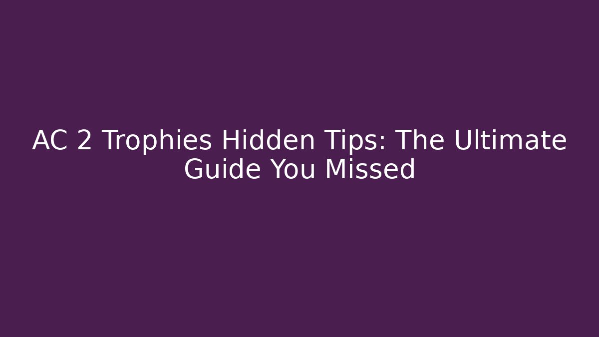 AC 2 Trophies Hidden Tips: The Ultimate Guide You Missed