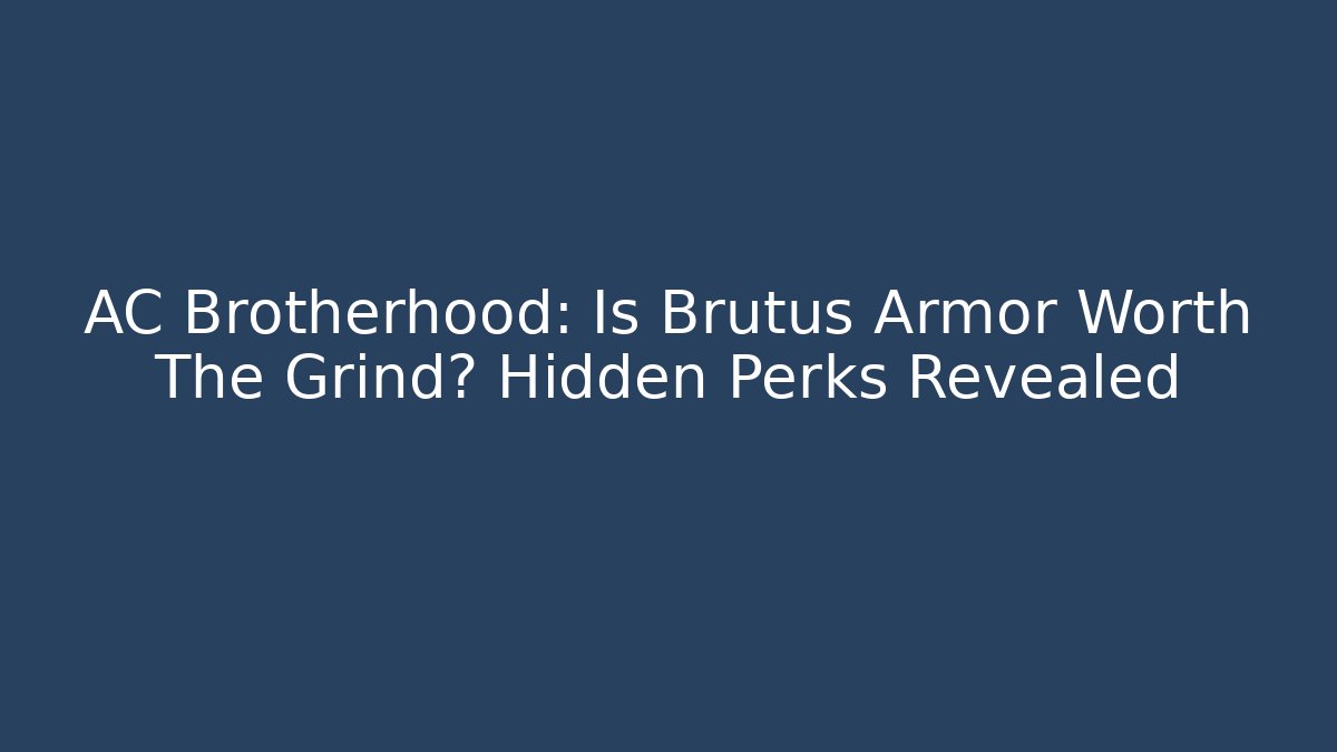 AC Brotherhood: Is Brutus Armor Worth The Grind? Hidden Perks Revealed