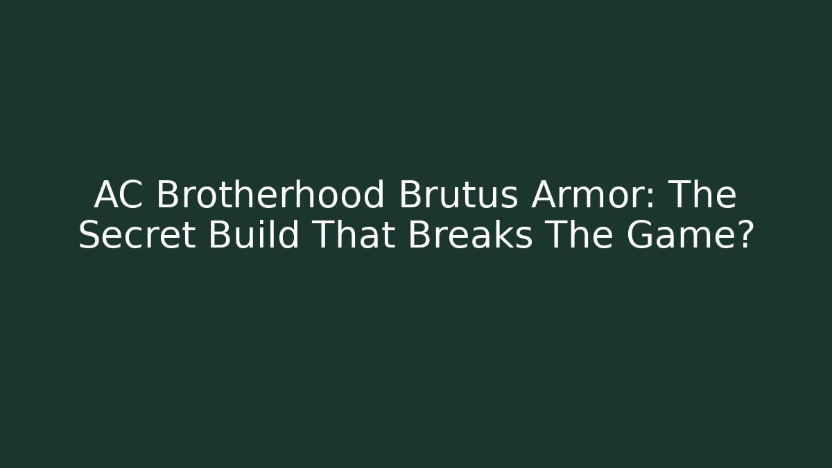 AC Brotherhood Brutus Armor: The Secret Build That Breaks The Game?