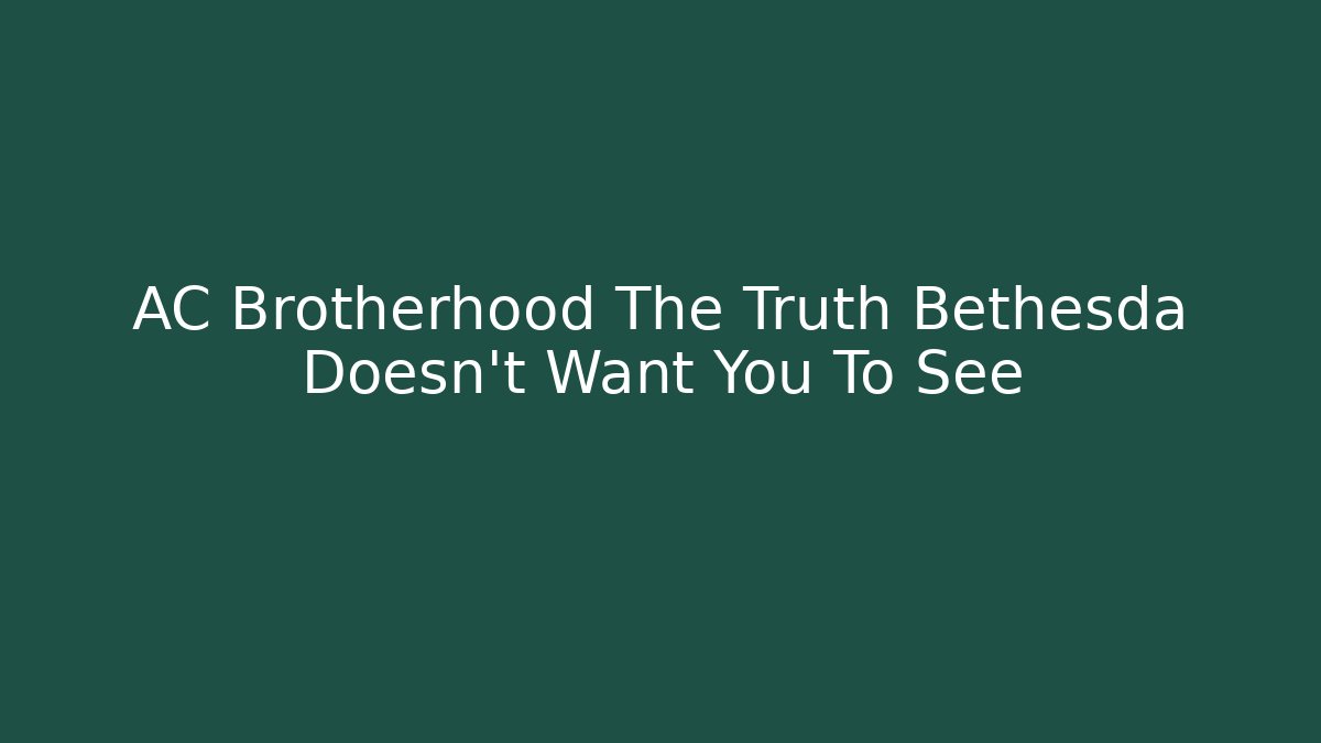 AC Brotherhood The Truth Bethesda Doesn't Want You To See
