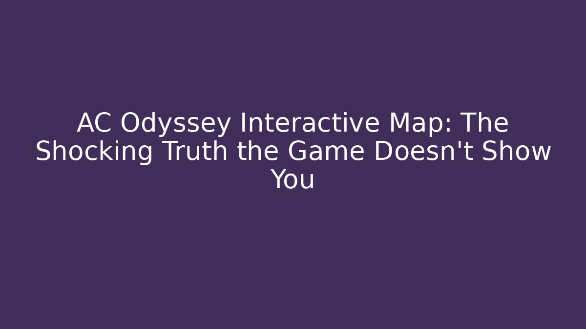 AC Odyssey Interactive Map: The Shocking Truth the Game Doesn't Show You