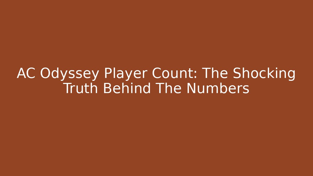 AC Odyssey Player Count: The Shocking Truth Behind The Numbers