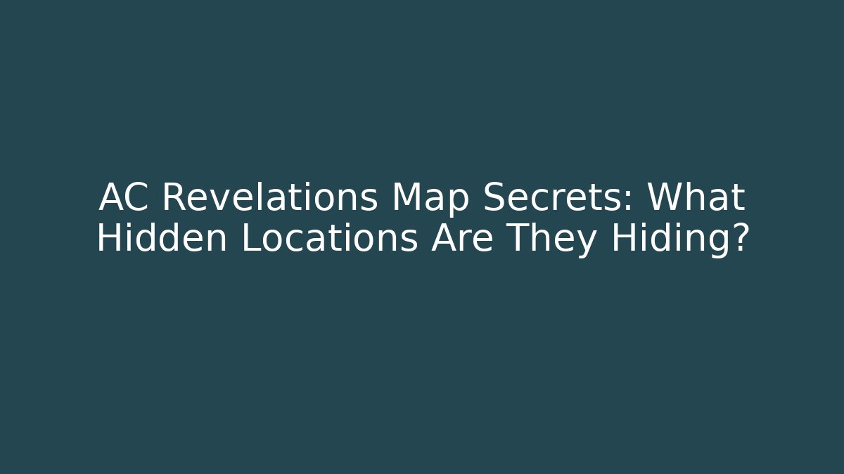 AC Revelations Map Secrets: What Hidden Locations Are They Hiding?