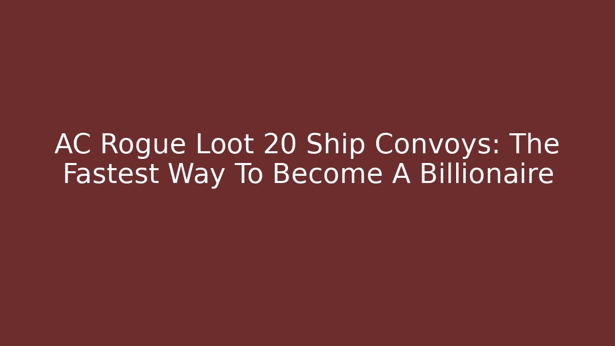 AC Rogue Loot 20 Ship Convoys: The Fastest Way To Become A Billionaire