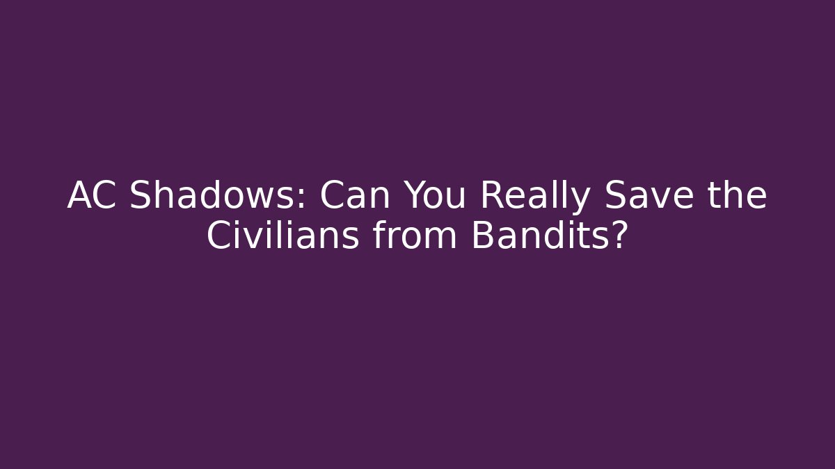 AC Shadows: Can You Really Save the Civilians from Bandits?