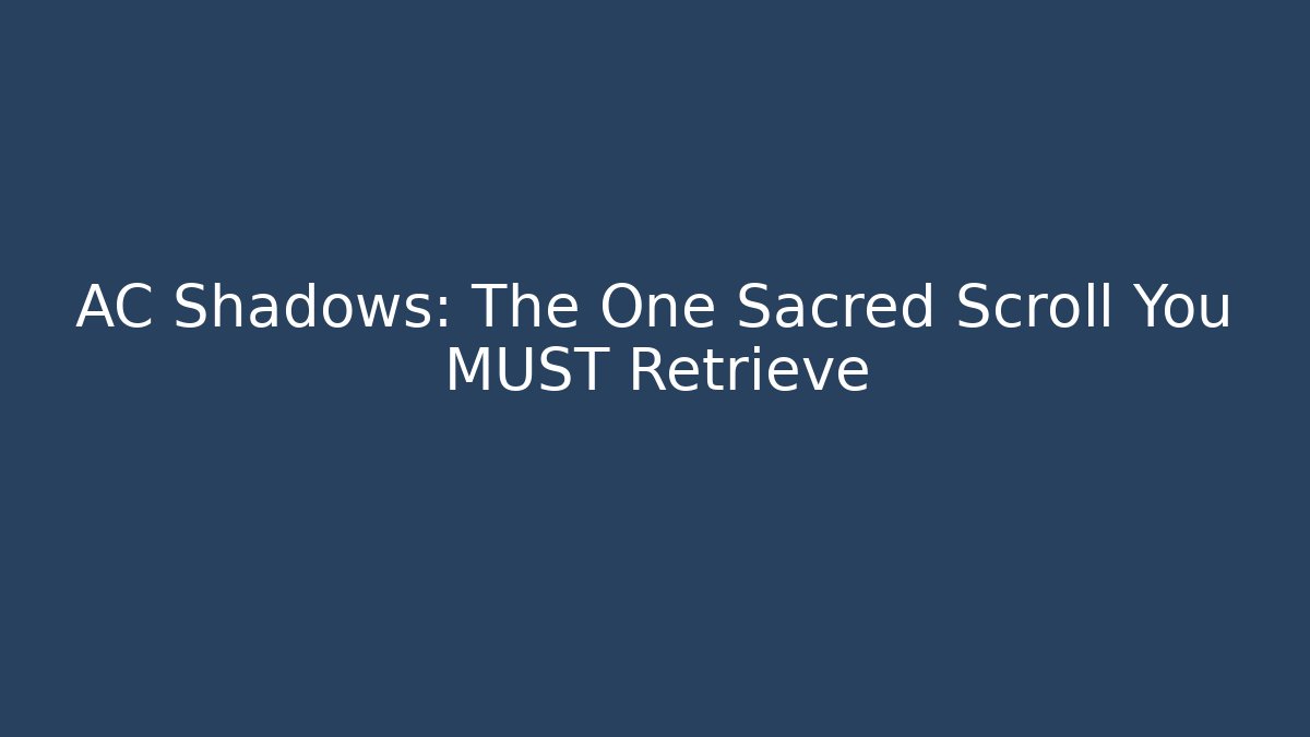 AC Shadows: The One Sacred Scroll You MUST Retrieve