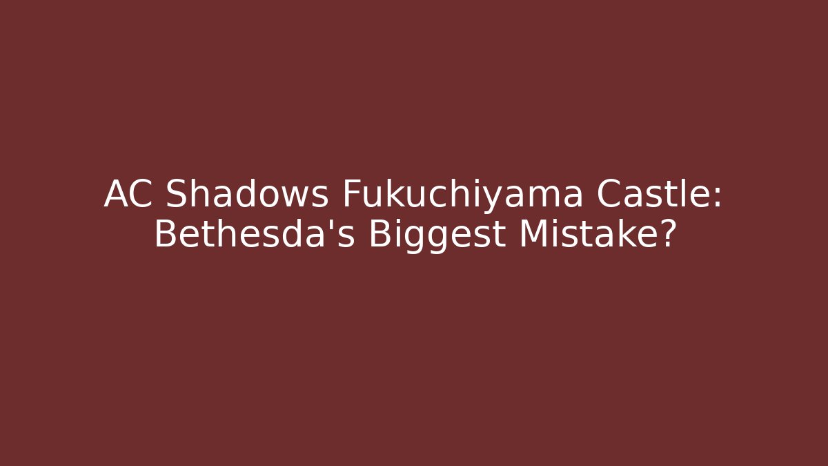 AC Shadows Fukuchiyama Castle: Bethesda's Biggest Mistake?