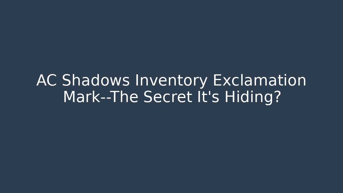 AC Shadows Inventory Exclamation Mark—The Secret It’s Hiding?
