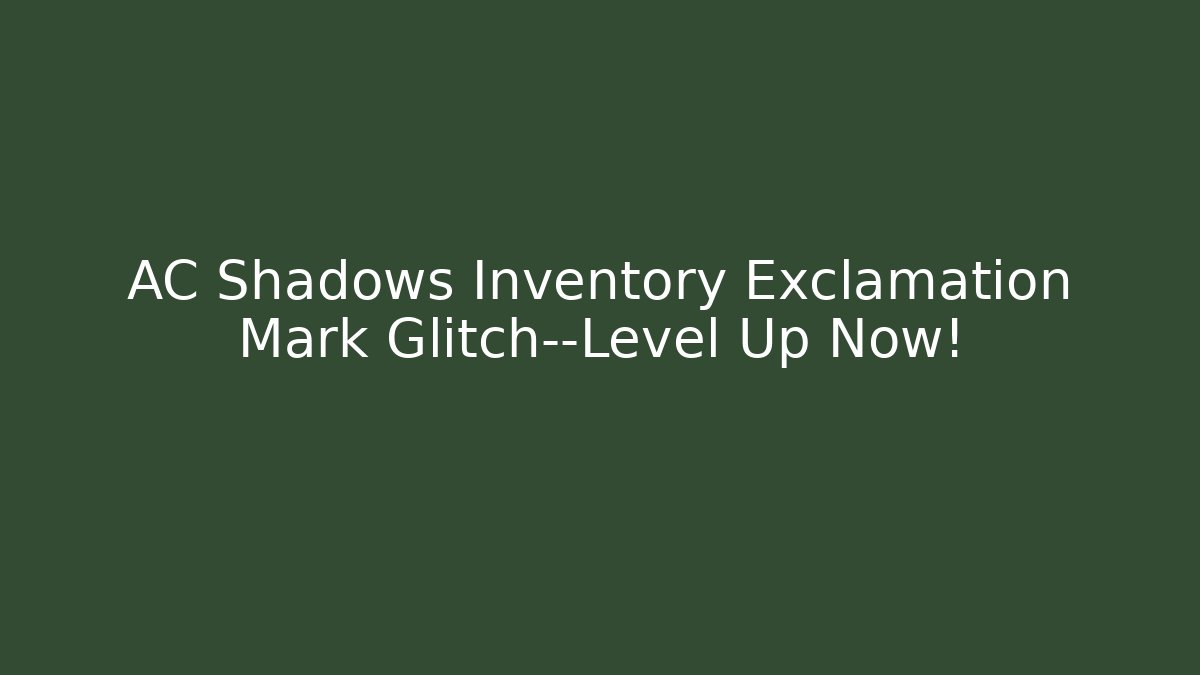 AC Shadows Inventory Exclamation Mark Glitch—Level Up Now!