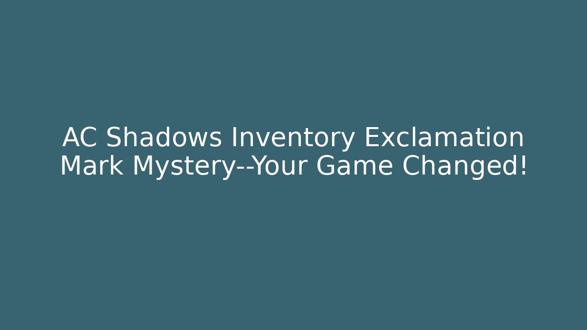 AC Shadows Inventory Exclamation Mark Mystery—Your Game Changed!