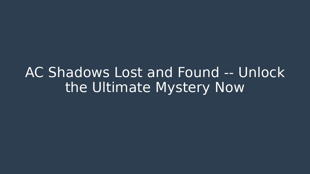 AC Shadows Lost and Found — Unlock the Ultimate Mystery Now