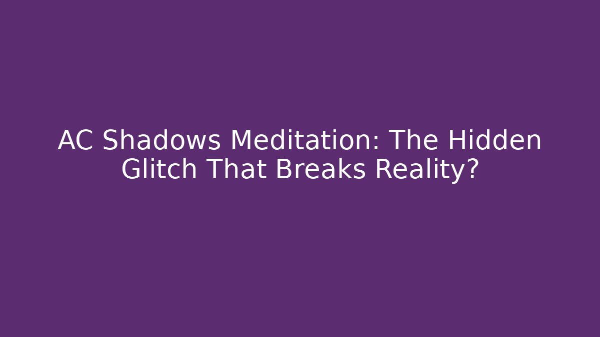 AC Shadows Meditation: The Hidden Glitch That Breaks Reality?