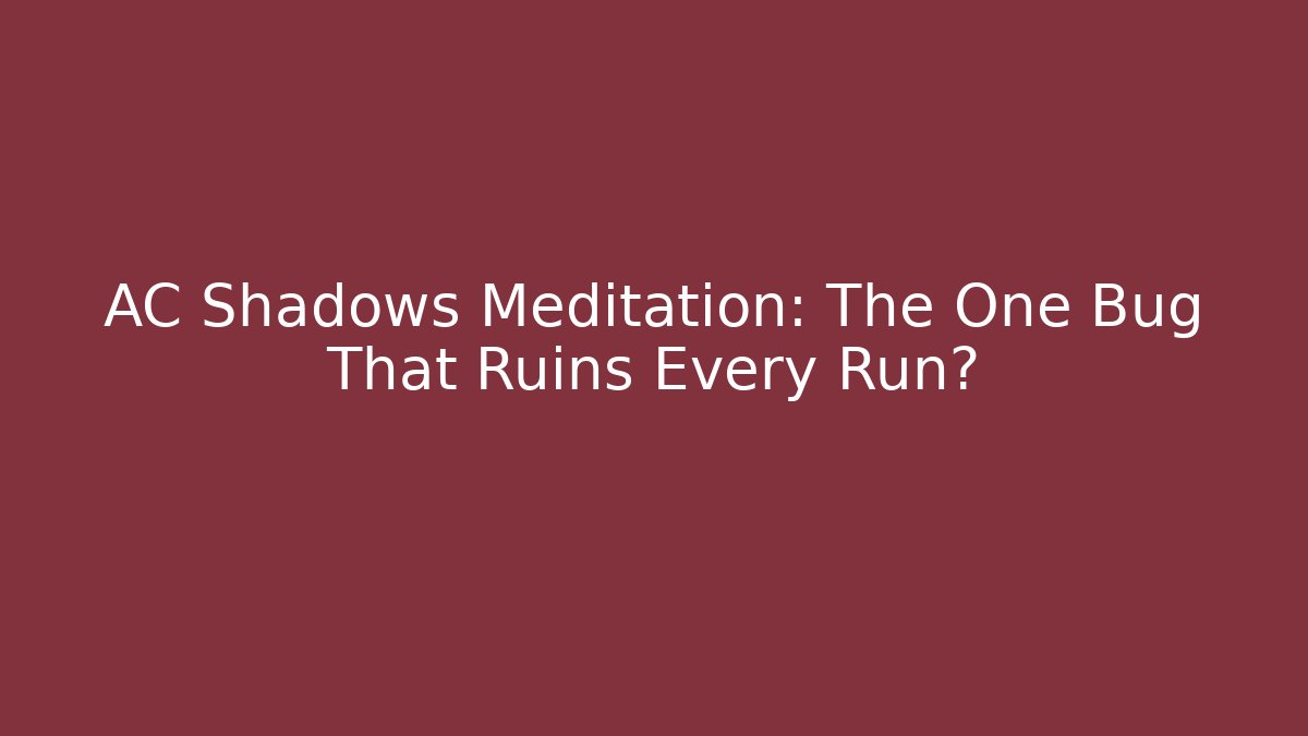 AC Shadows Meditation: The One Bug That Ruins Every Run?