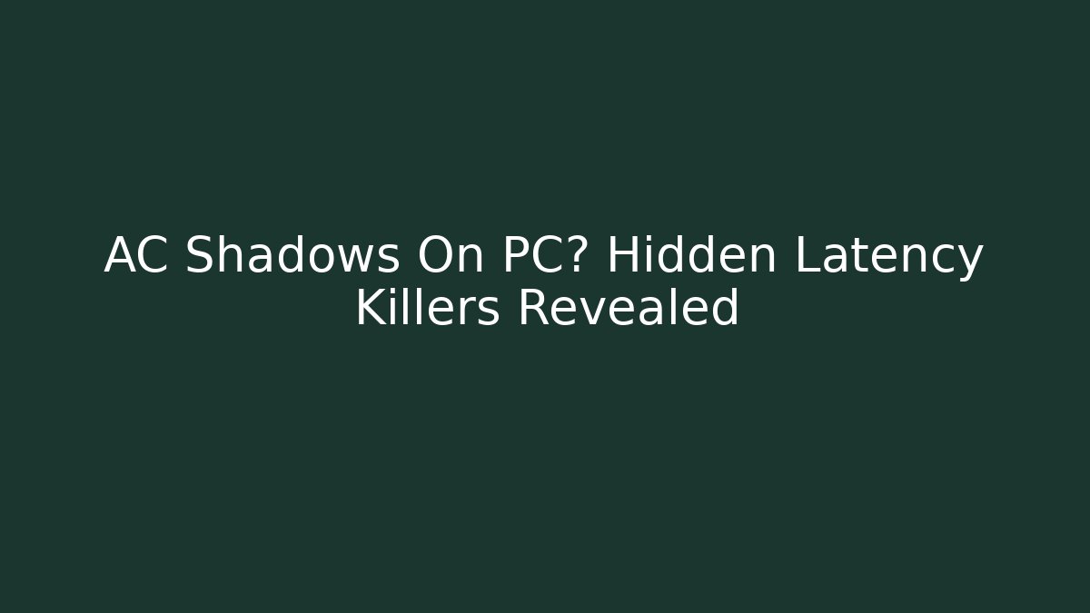 AC Shadows On PC? Hidden Latency Killers Revealed