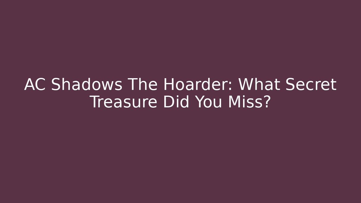 AC Shadows The Hoarder: What Secret Treasure Did You Miss?