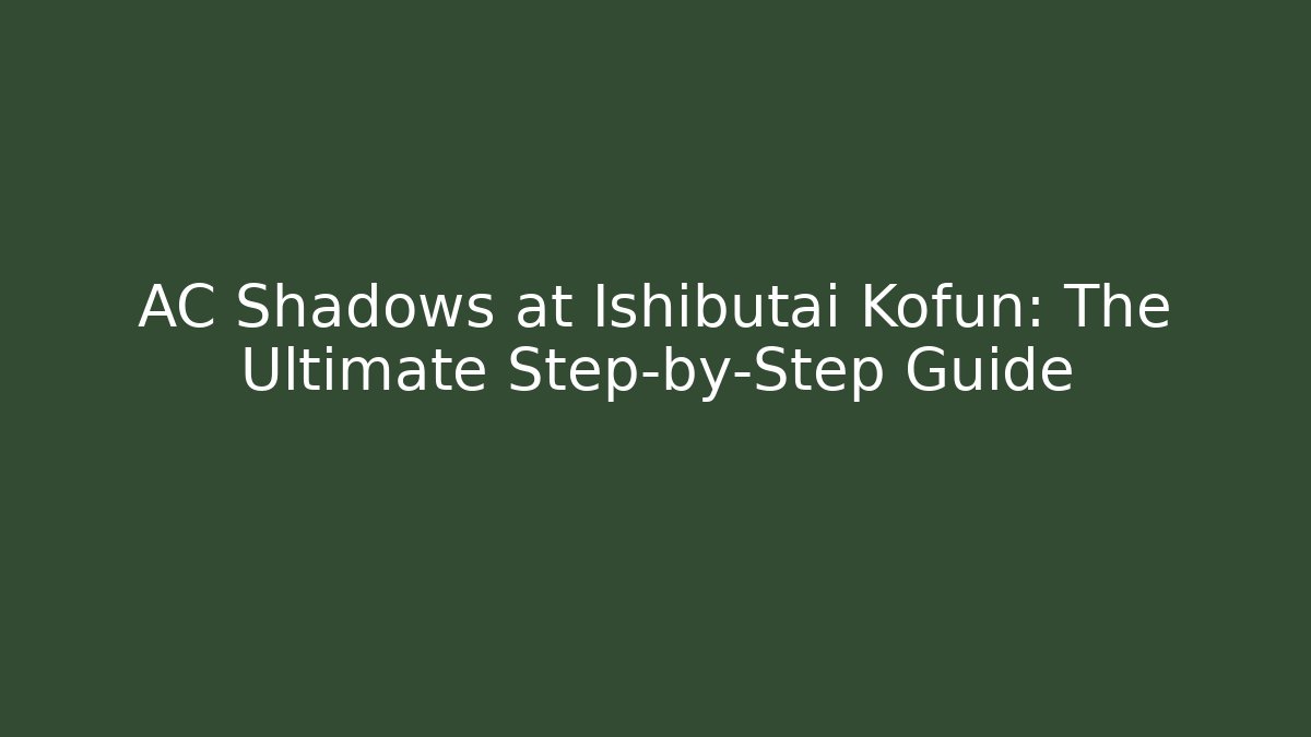 AC Shadows at Ishibutai Kofun: The Ultimate Step-by-Step Guide