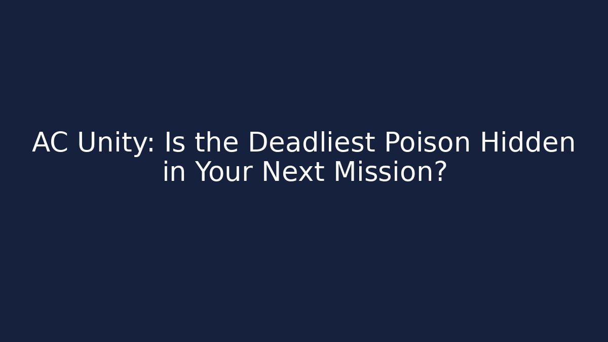 AC Unity: Is the Deadliest Poison Hidden in Your Next Mission?