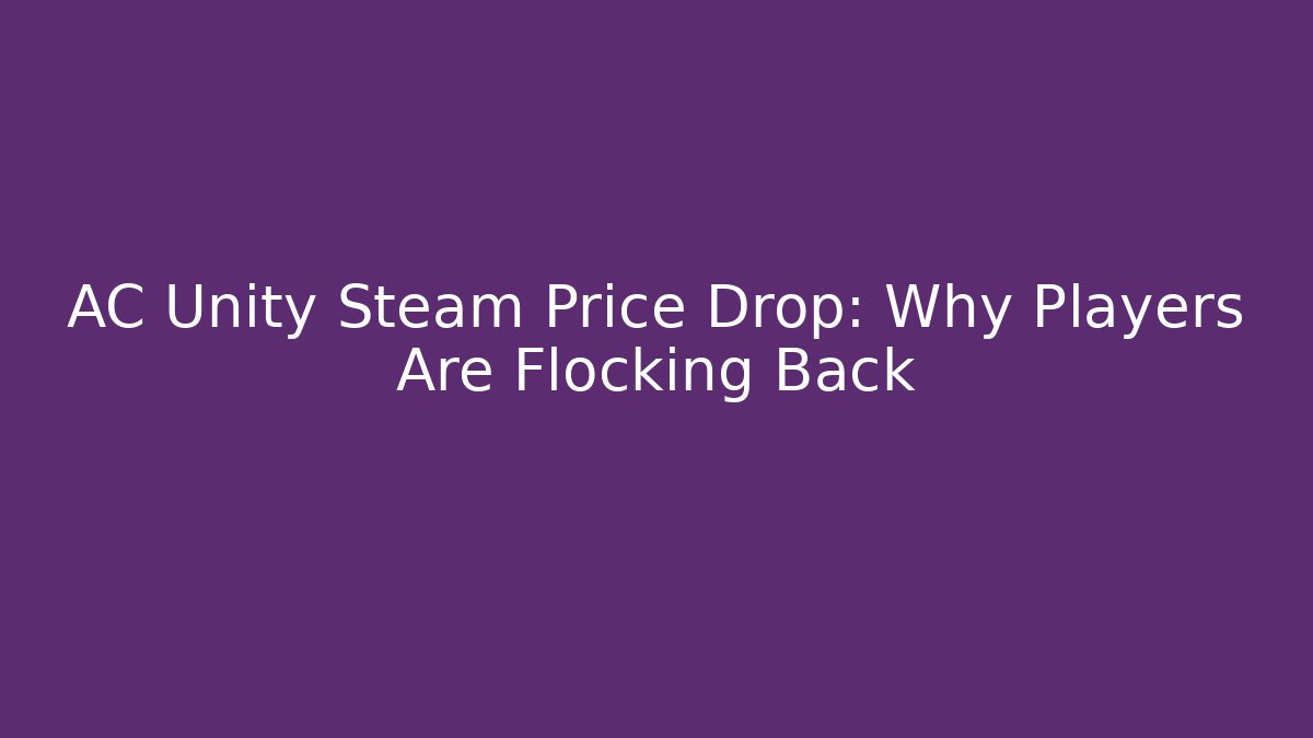 AC Unity Steam Price Drop: Why Players Are Flocking Back