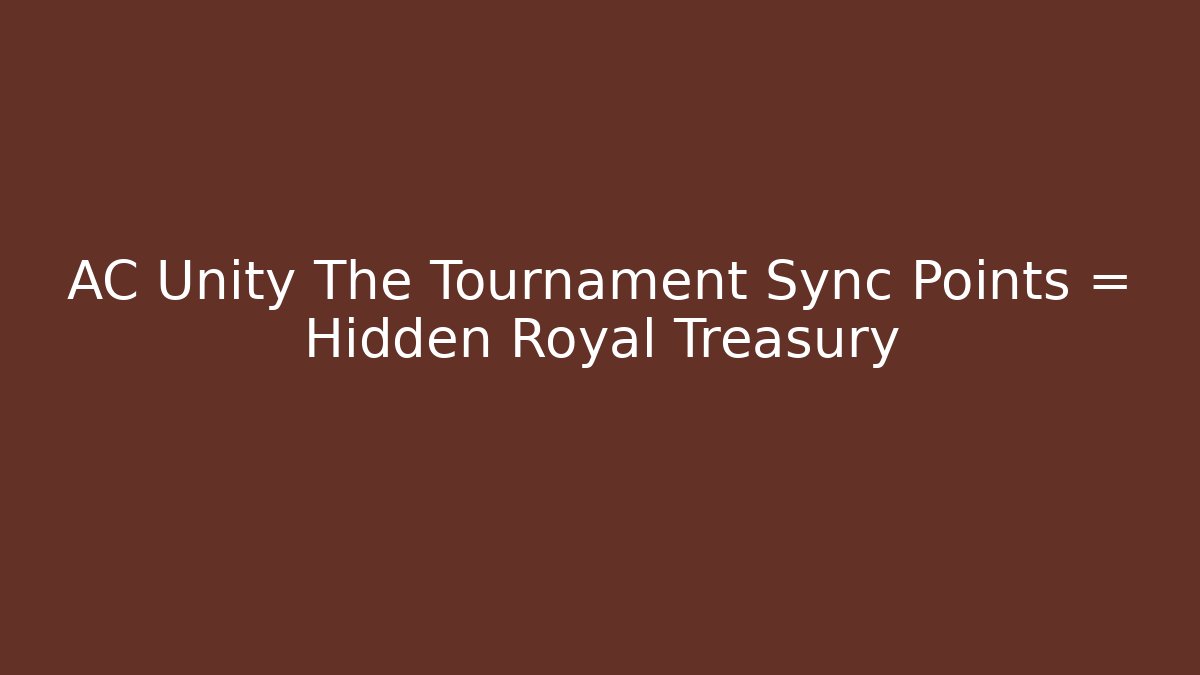 AC Unity The Tournament Sync Points = Hidden Royal Treasury