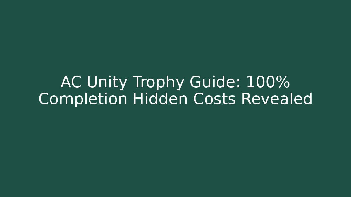 AC Unity Trophy Guide: 100% Completion Hidden Costs Revealed - Critter Realm